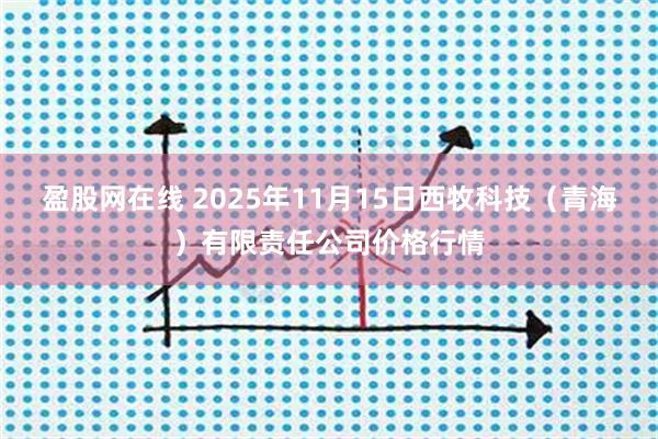 盈股网在线 2025年11月15日西牧科技（青海）有限责任公司价格行情