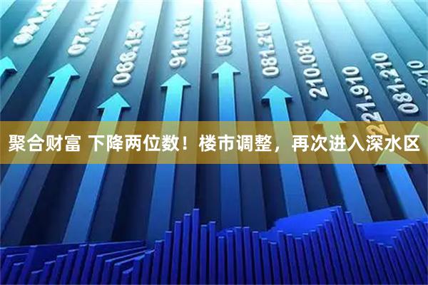聚合财富 下降两位数！楼市调整，再次进入深水区